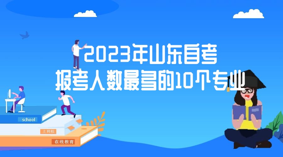 2023年山东自考报考人数最多的10个专业 2023年山东自考报考人数最多的10个专业