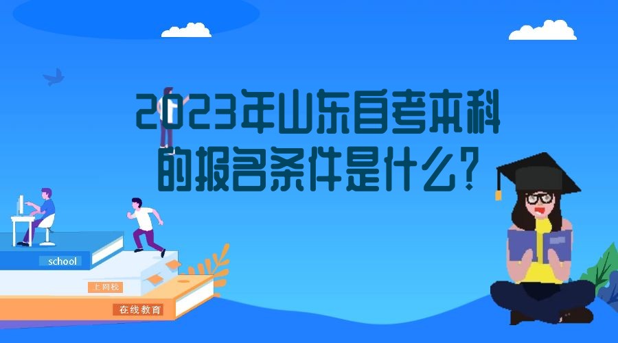 2023年山东自考本科的报名条件是什么? 2023年山东自考本科的报名条件是什么?