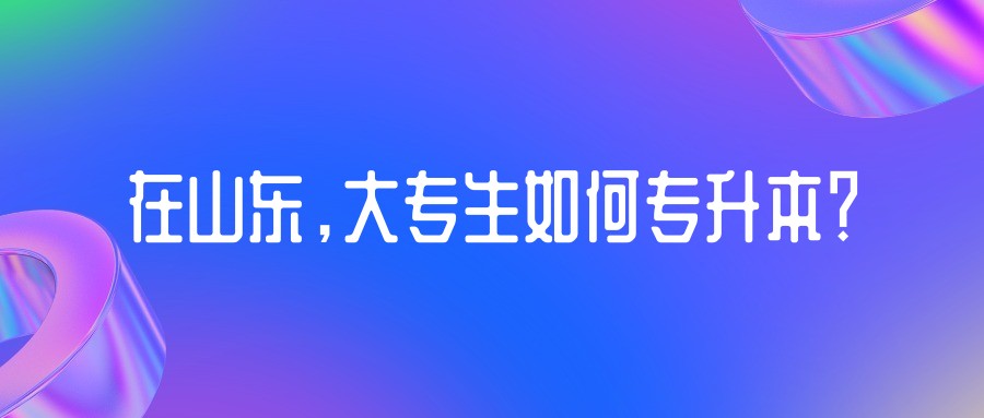 在山东,大专生如何专升本? 在山东,大专生如何专升本?