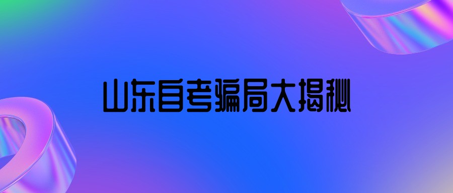 山东自考骗局大揭秘 山东自考骗局大揭秘