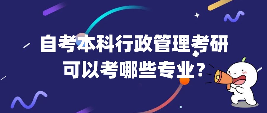 自考本科行政管理考研可以考哪些专业? 自考本科行政管理考研可以考哪些专业?