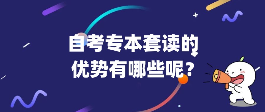 自考本科专本套读的优势有哪些呢? 自考本科专本套读的优势有哪些呢?