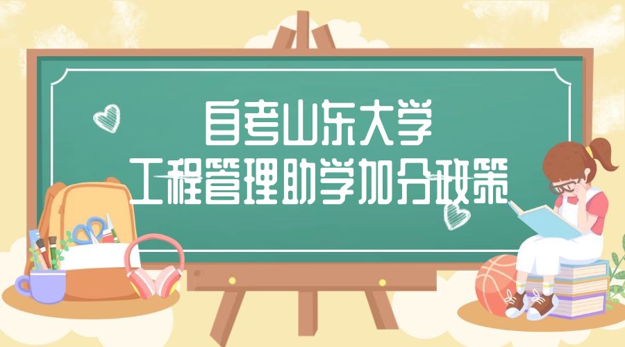 2023年4月山东自考山东大学主考工程管理专业助学加分政策 2023年4月山东自考山东大学主考工程管理专业助学加分政策