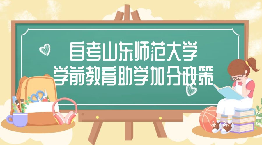 2023年4月山东自考山东师范大学主考学前教育专业助学加分政策 2023年4月山东自考山东师范大学主考学前教育专业助学加分政策