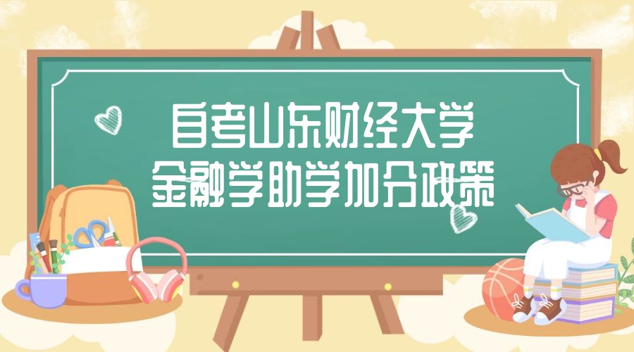 2023年4月山东自考山东财经大学主考金融学专业助学加分政策 2023年4月山东自考山东财经大学主考金融学专业助学加分政策