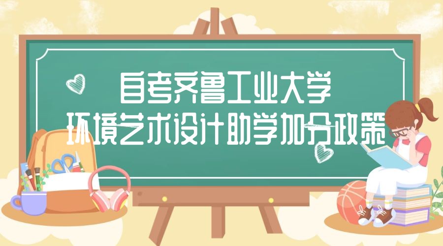 2023年4月山东自考齐鲁工业大学主考环境艺术设计专业助学加分政策 2023年4月山东自考齐鲁工业大学主考环境艺术设计专业助学加分政策