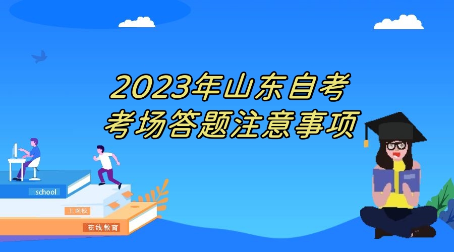2023年山东自考考场答题注意事项 2023年山东自考考场答题注意事项