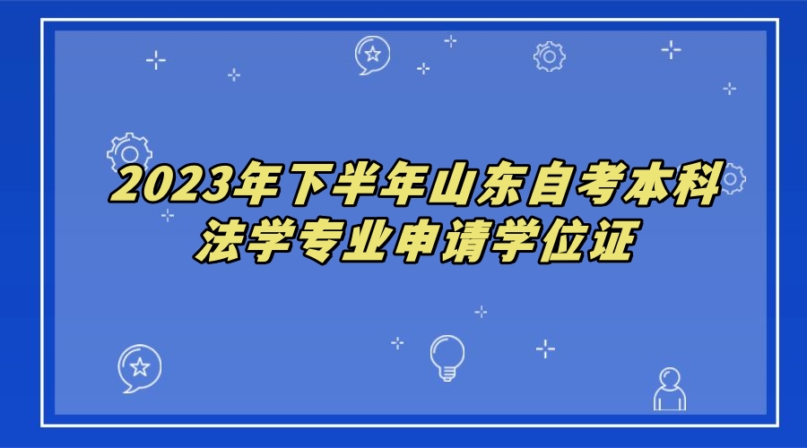 2023年下半年山东自考本科法学专业申请学位证
