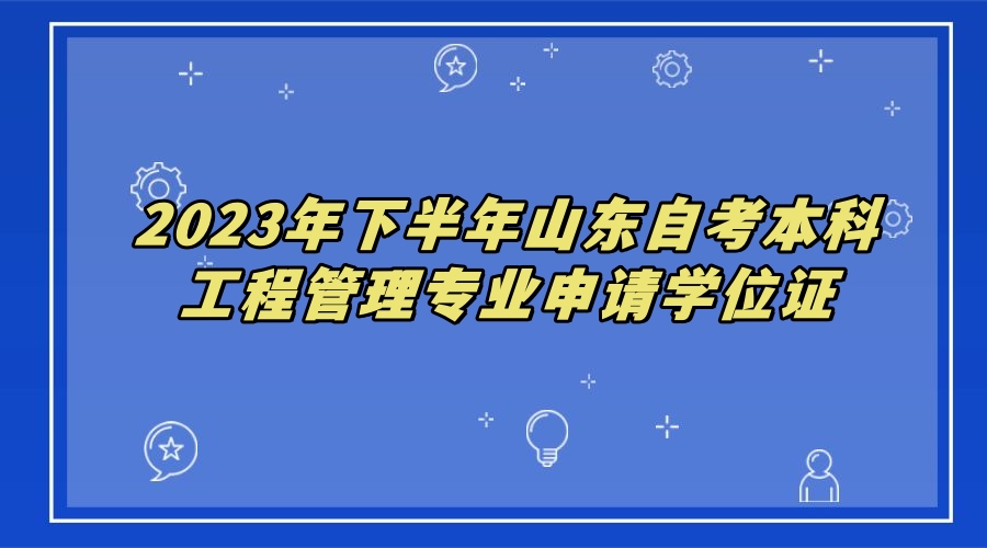 2023年下半年山东自考行政管理专业申请学位证 2023年下半年山东自考行政管理专业申请学位证