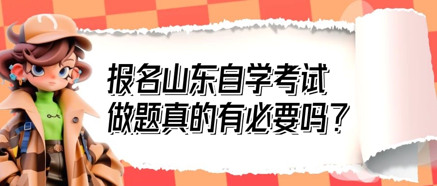 报名山东自学考试,做题真的有必要吗? 报名山东自学考试,做题真的有必要吗?