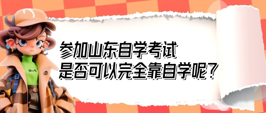 参加山东自学考试，是否可以完全靠自学呢?