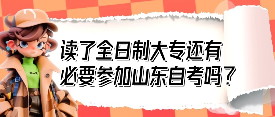 读了全日制大专还有必要参加山东自考吗? 读了全日制大专还有必要参加山东自考吗?