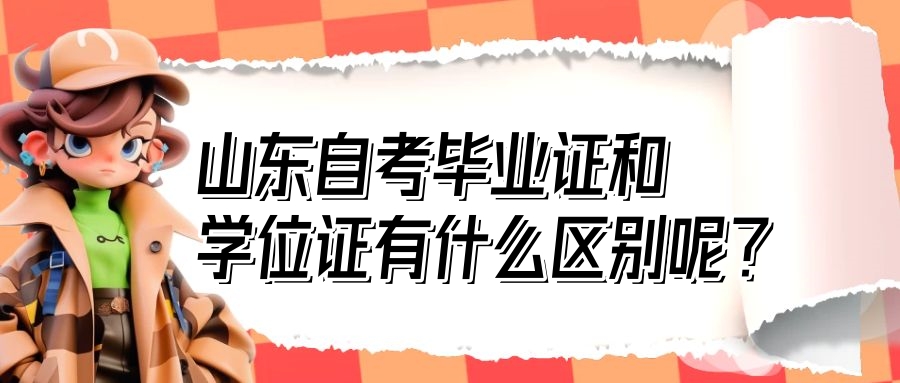山东自考毕业证和学位证有什么区别呢? 山东自考毕业证和学位证有什么区别呢?