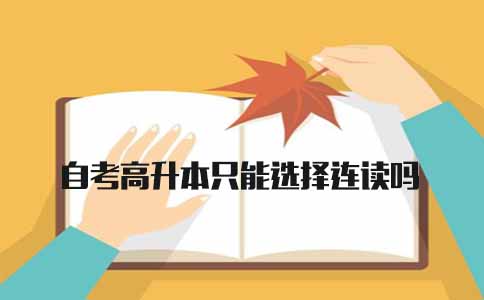 自考高升本只能选择连读吗(图1) 高升本