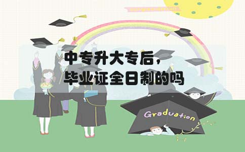 中专升大专后,毕业证是全日制的吗(图1) 中专升大专毕业证书