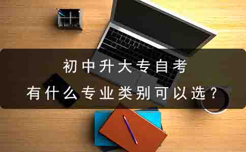 初中升大专自考有什么专业类别可以选?(图1) 初中升大专自考有什么专业类别可以选?(图1)