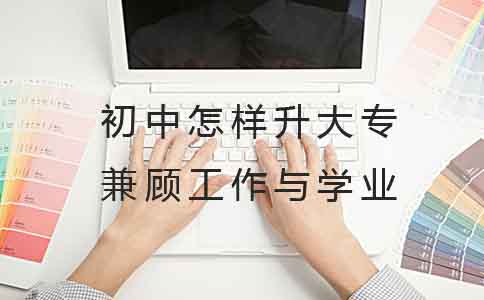 初中怎样升大专可以兼顾工作与学业?(图1) 初中怎样升大专可以兼顾工作与学业?(图1)