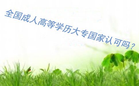 全国成人高等学历大专国家认可吗?(图1) 全国成人高等学历大专