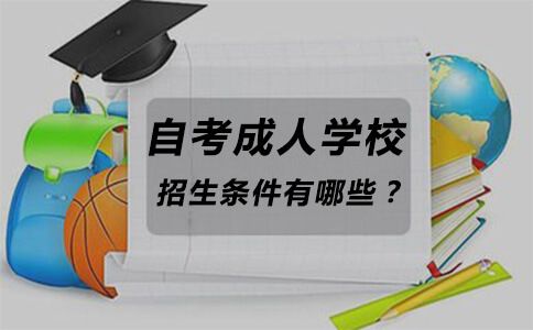自考成人学校招生条件有哪些?(图1) 成人学校招生条件