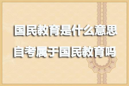 国民教育是什么意思?自考属于国民教育吗?(图1) 国民教育是什么意思