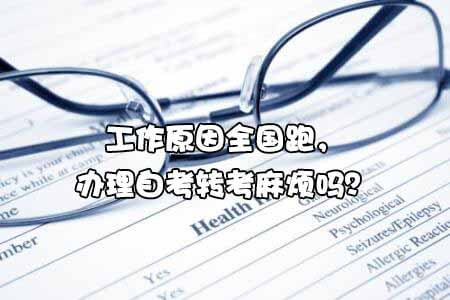 工作原因全国跑,办理自考转考麻烦吗?(图1) 自考转考