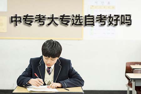 中专考大专选自考好吗?(图1) 中专考大专选自考好吗?(图1)