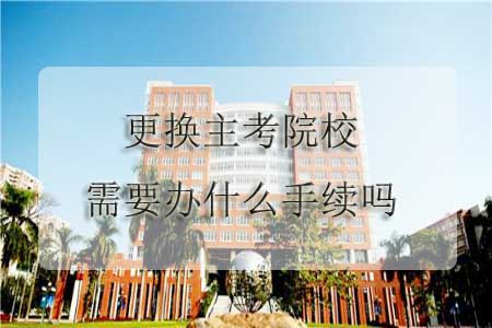 更换主考院校需要办什么手续吗?(图1) 更换主考院校需要办什么手续吗