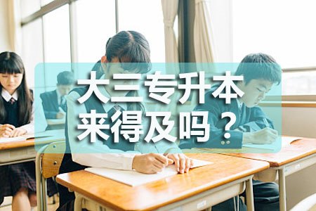 大三专升本来得及吗?(图1) 大三专升本来得及吗