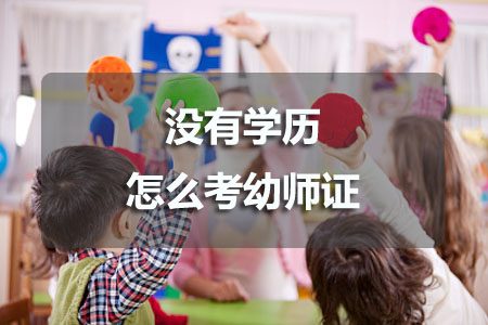 没有学历怎么考幼师证?(图1) 没有学历怎么考幼师证
