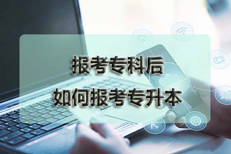 报考专科后如何报考专升本?(图1) 报考专科后如何专升本