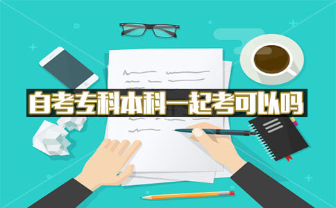自考专科本科一起考可以吗?(图1) 自考专科本科一起考可以吗