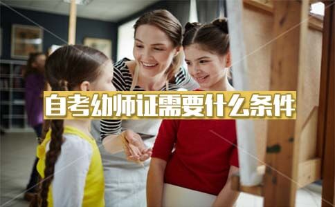 自考幼师证需要什么条件?(图1) 自考幼师证条件