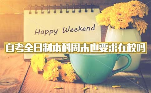 自考全日制本科周末也要求在校吗?(图1) 自考全日制本科周末也要求在校吗