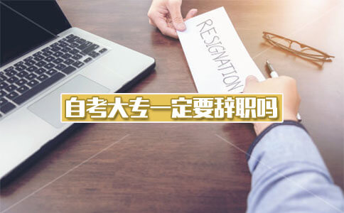 自考大专一定要辞职吗?(图1) 自考大专一定要辞职吗