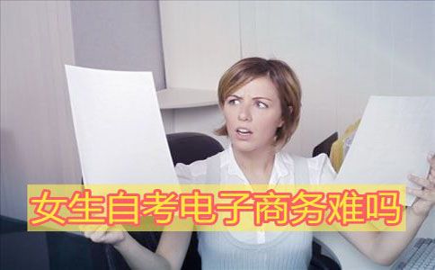 女生自考电子商务难吗?(图1) 女生自考电子商务难吗