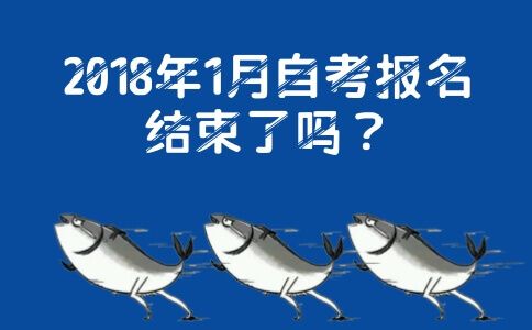 2018年1月自考报名结束了吗?(图1) 2018年1月自考报名