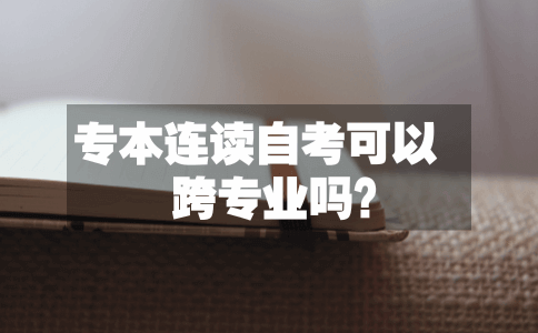 专本连读自考可以跨专业吗?(图1) 专本连读自考