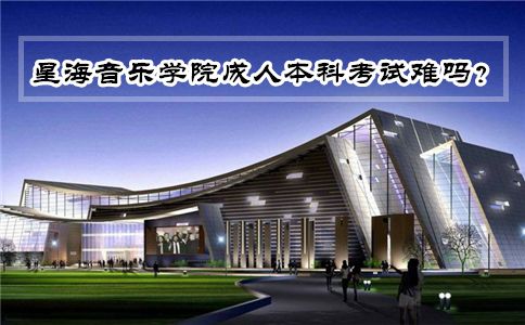 星海音乐学院成人本科考试难吗?(图1) 星海音乐学院