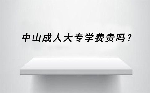 中山成人大专学费贵吗?(图1) 中山成人大专