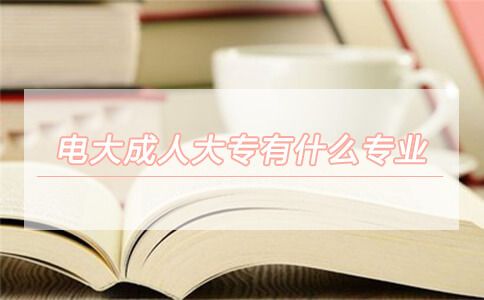 电大成人大专有什么专业可以选?(图1) 电大成人大专有什么专业
