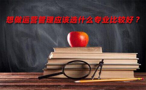 想做运营管理应该选什么专业比较好?(图1) 运营管理