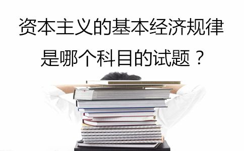 资本主义的基本经济规律是哪个科目的试题?(图1) 资本主义的基本经济规律是哪个科目的试题?(图1)