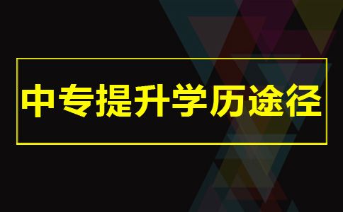 中专毕业想提升学历有什么途径(图1) 中专提升学历