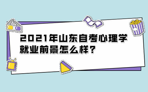 2021年山东自考心理学就业前景怎么样?