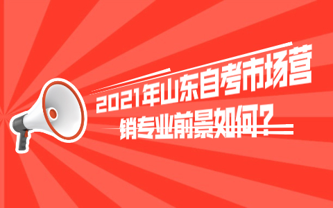 2021年山东自考市场营销专业前景如何?