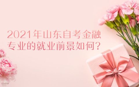 2021年山东自考金融专业的就业前景如何?(图1) 2021年山东自考金融专业的就业前景如何?
