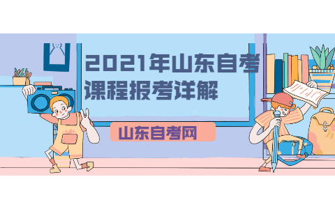 2021年山东自考课程报考详解(图1) 2021年山东自考课程报考详解