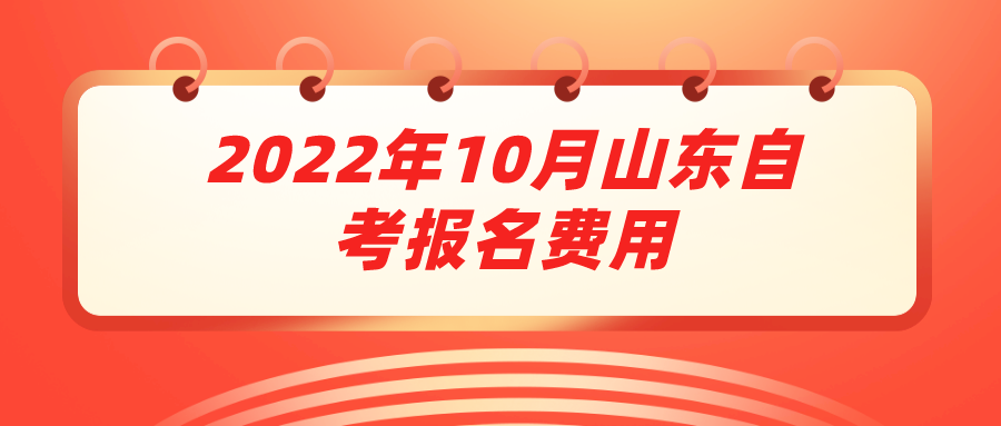 2022年10月山东自考报名费用 2022年10月山东自考报名费用