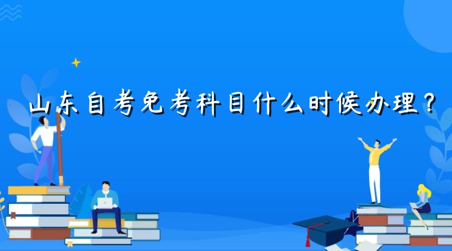 山东自考免考科目什么时候办理？